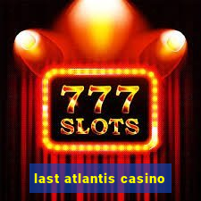 last atlantis casino