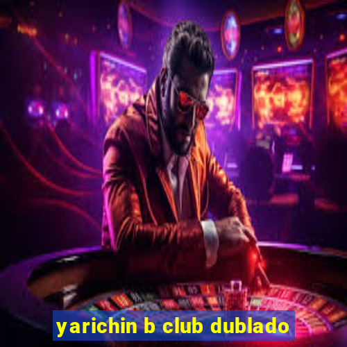 yarichin b club dublado