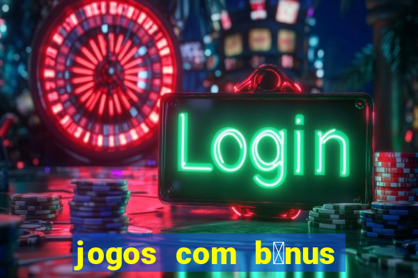 jogos com b么nus gr谩tis no cadastro