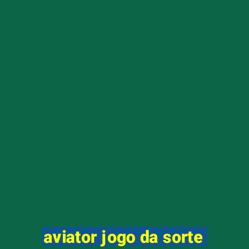 aviator jogo da sorte