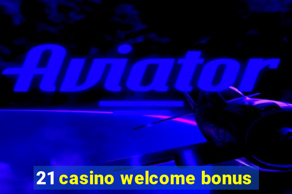 21 casino welcome bonus