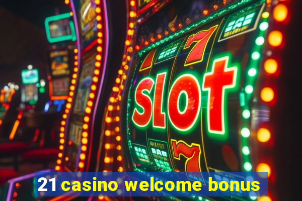 21 casino welcome bonus