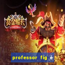 professor fig é do mal