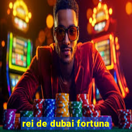 rei de dubai fortuna