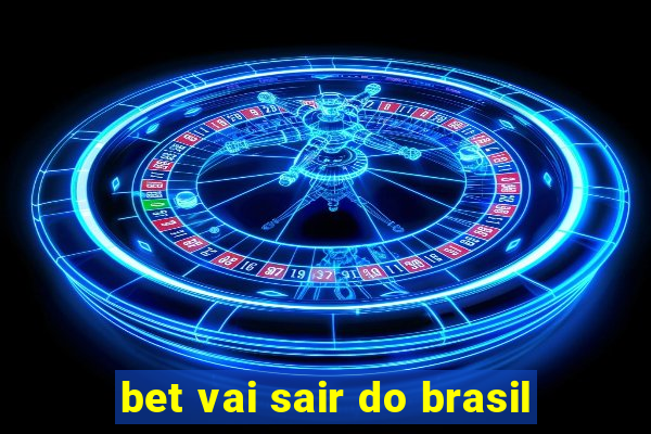 bet vai sair do brasil