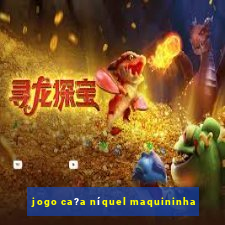 jogo ca?a níquel maquininha