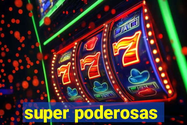 super poderosas