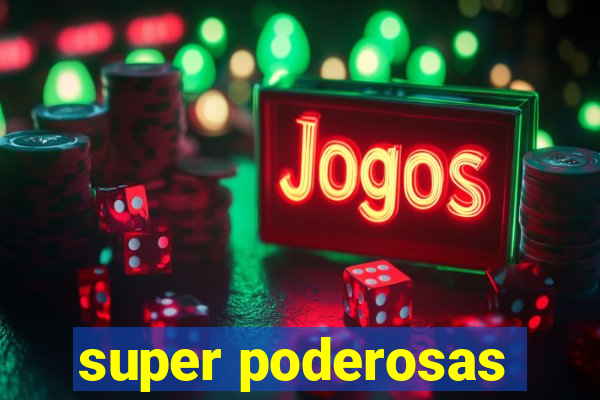 super poderosas