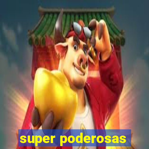 super poderosas