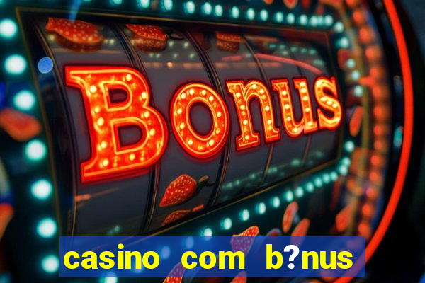 casino com b?nus de cadastro sem deposito