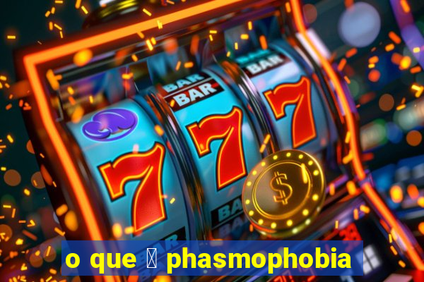 o que 茅 phasmophobia