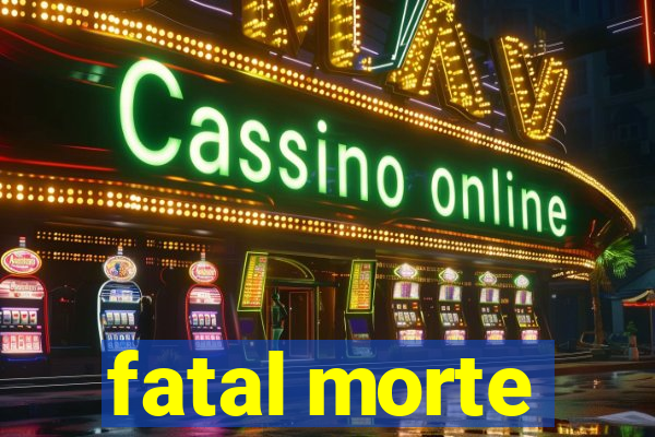 fatal morte