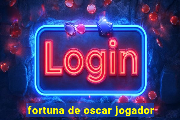 fortuna de oscar jogador