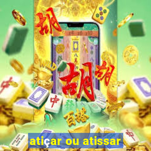 atiçar ou atissar