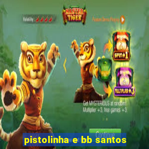 pistolinha e bb santos