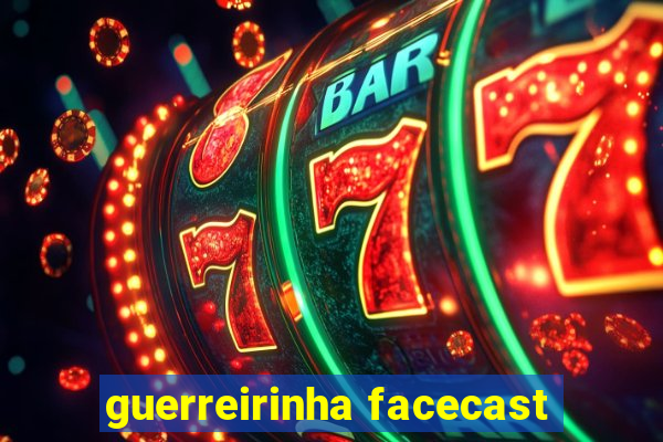 guerreirinha facecast