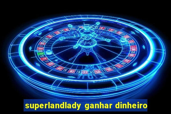 superlandlady ganhar dinheiro