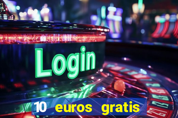 10 euros gratis sin depósito casino 2024