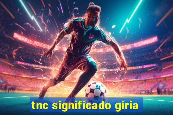 tnc significado giria