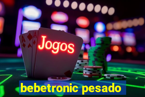 bebetronic pesado