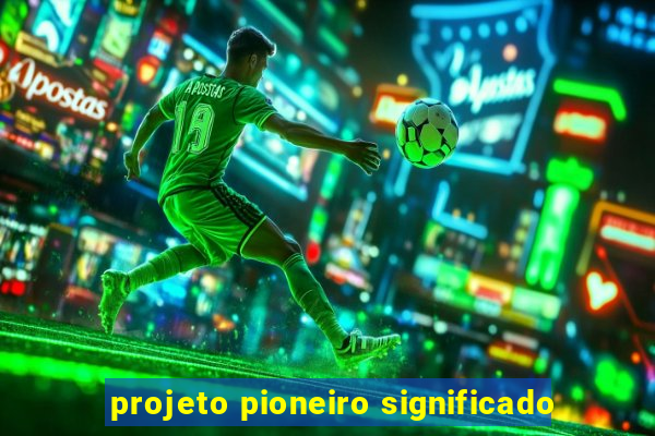 projeto pioneiro significado