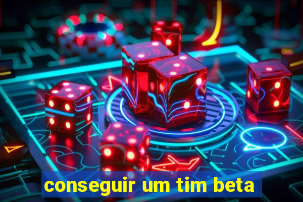 conseguir um tim beta