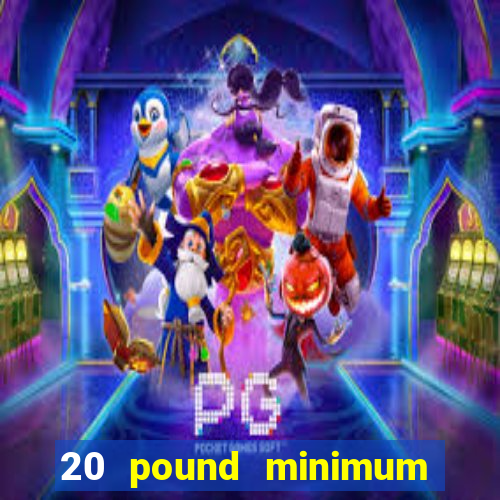 20 pound minimum deposit online casino