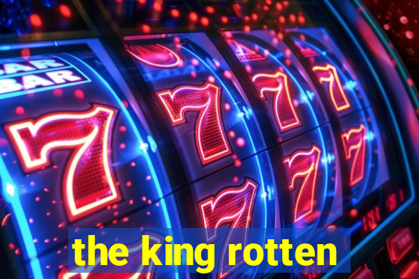 the king rotten