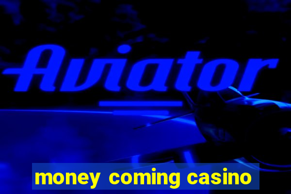 money coming casino