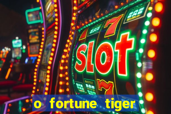 o fortune tiger paga mesmo