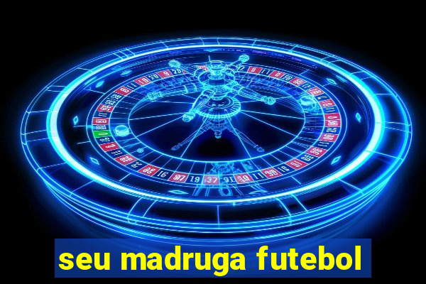 seu madruga futebol