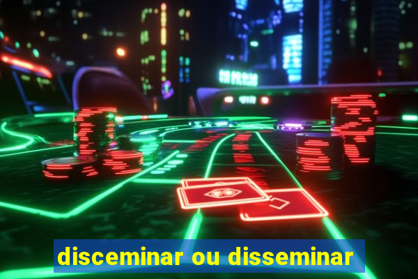 disceminar ou disseminar