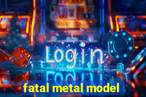 fatal metal model