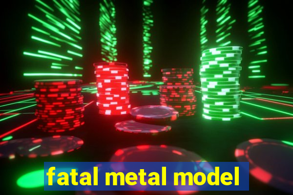 fatal metal model