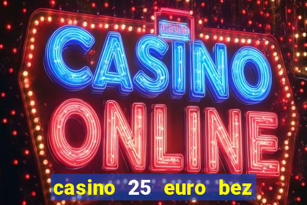 casino 25 euro bez depozytu za sam? rejestracj?