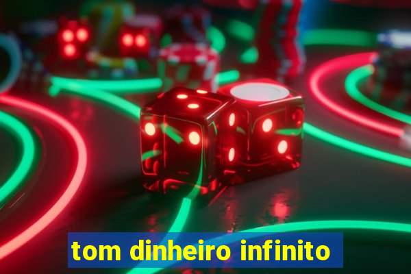 tom dinheiro infinito