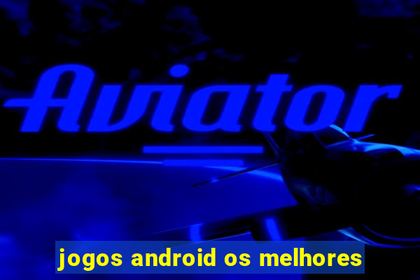 jogos android os melhores