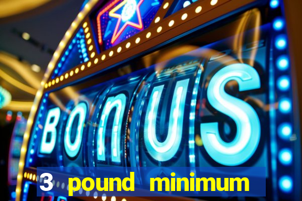 3 pound minimum deposit casino