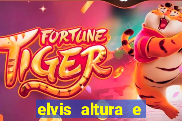 elvis altura e peso elvis bugalu altura e