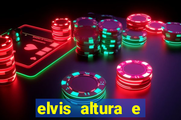 elvis altura e peso elvis bugalu altura e