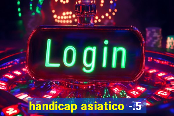 handicap asiatico -.5