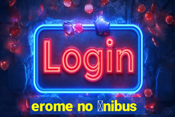 erome no 么nibus