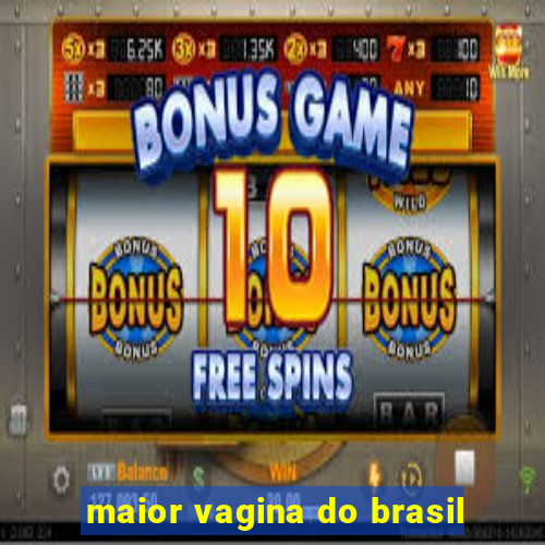 maior vagina do brasil