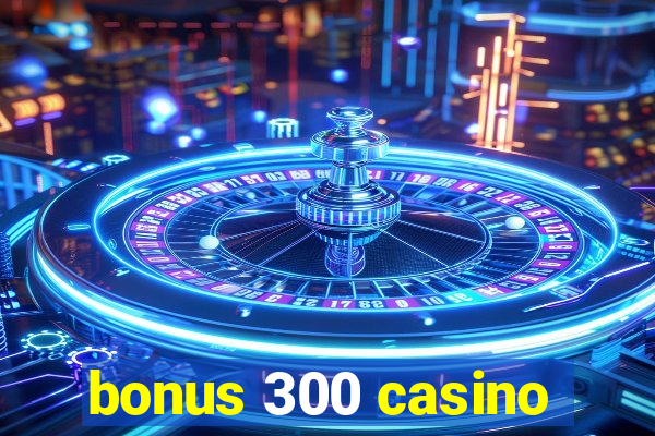 bonus 300 casino