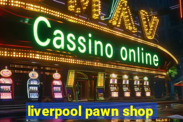 liverpool pawn shop