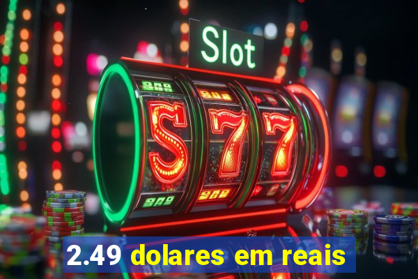 2.49 dolares em reais