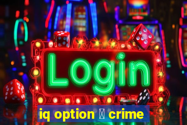 iq option 茅 crime