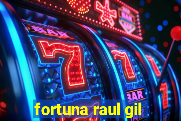 fortuna raul gil