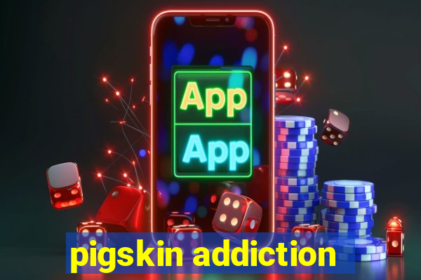 pigskin addiction