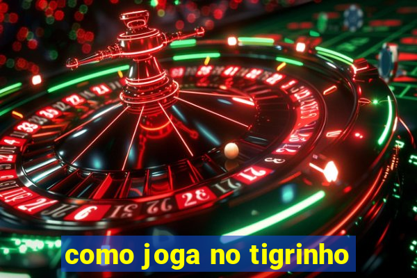 como joga no tigrinho